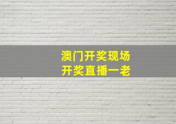 澳门开奖现场 开奖直播一老